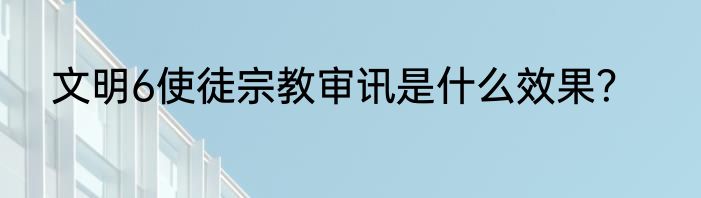 文明6使徒宗教审讯是什么效果？