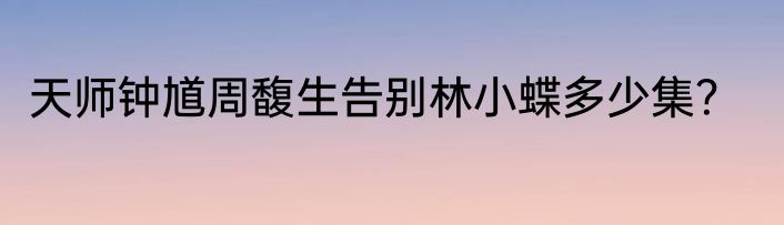 天师钟馗周馥生告别林小蝶多少集？
