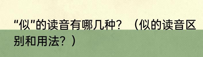 “似”的读音有哪几种？（似的读音区别和用法？）