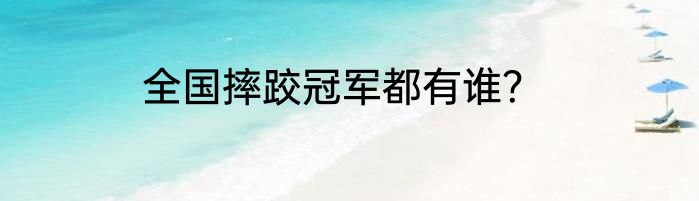 全国摔跤冠军都有谁？