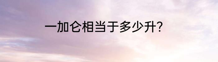 一加仑相当于多少升？