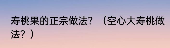 寿桃果的正宗做法？（空心大寿桃做法？）