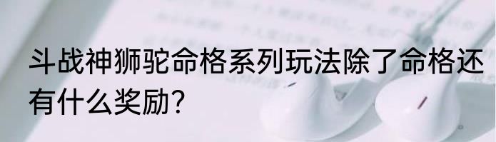 斗战神狮驼命格系列玩法除了命格还有什么奖励？