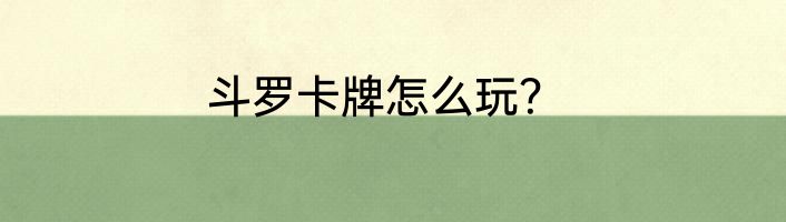 斗罗卡牌怎么玩？