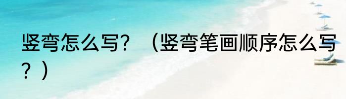 竖弯怎么写？（竖弯笔画顺序怎么写？）