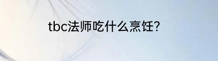 tbc法师吃什么烹饪？