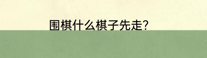 围棋什么棋子先走？