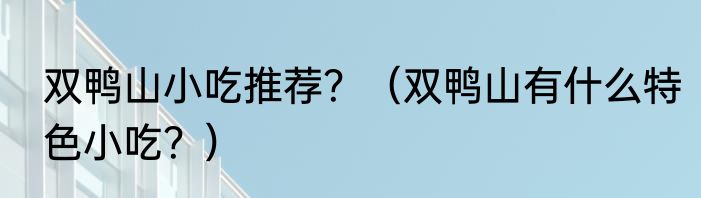 双鸭山小吃推荐？（双鸭山有什么特色小吃？）