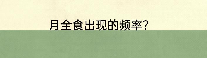 月全食出现的频率？