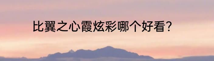 比翼之心霞炫彩哪个好看？