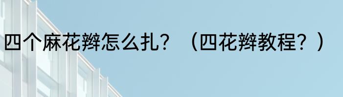四个麻花辫怎么扎？（四花辫教程？）