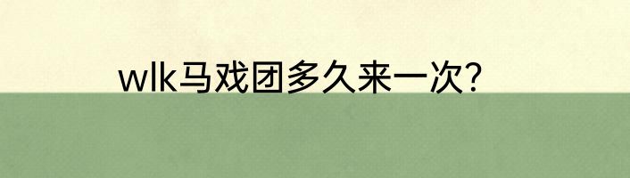 wlk马戏团多久来一次？