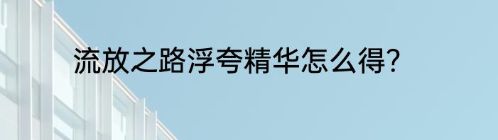 流放之路浮夸精华怎么得？