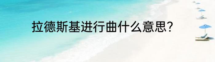 拉德斯基进行曲什么意思？