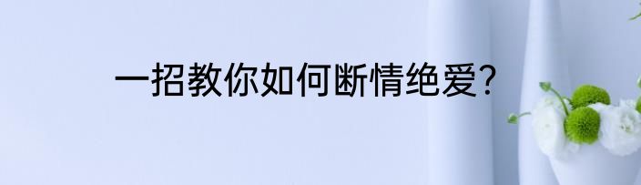 一招教你如何断情绝爱？
