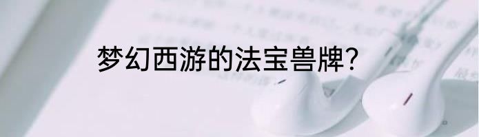 梦幻西游的法宝兽牌？