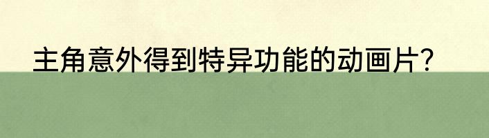 主角意外得到特异功能的动画片？