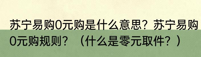 苏宁易购0元购是什么意思？苏宁易购0元购规则？（什么是零元取件？）