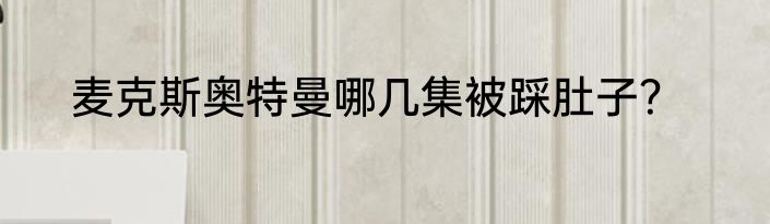 麦克斯奥特曼哪几集被踩肚子？