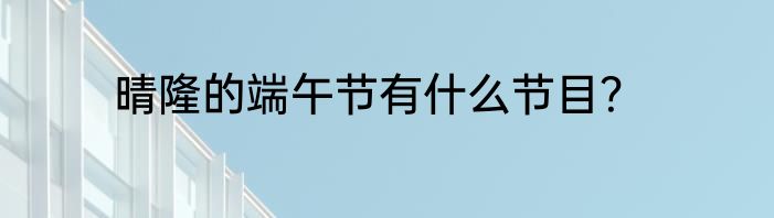 晴隆的端午节有什么节目？