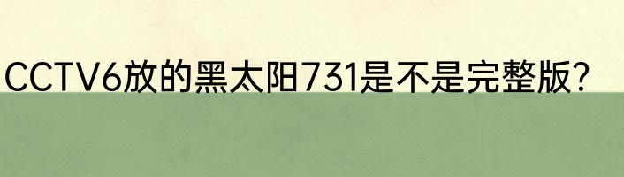 CCTV6放的黑太阳731是不是完整版？