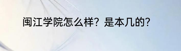 闽江学院怎么样？是本几的？