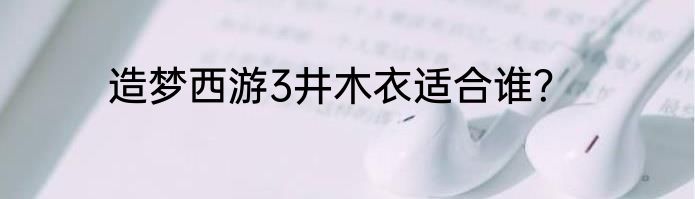 造梦西游3井木衣适合谁？