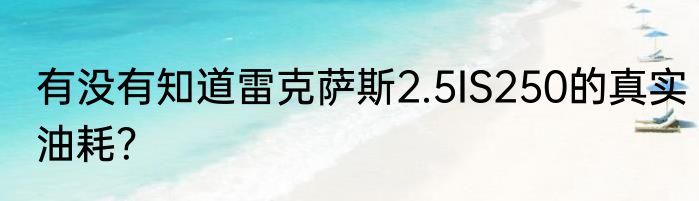 有没有知道雷克萨斯2.5IS250的真实油耗？