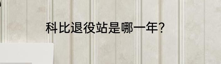 科比退役站是哪一年？