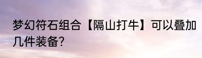 梦幻符石组合【隔山打牛】可以叠加几件装备？