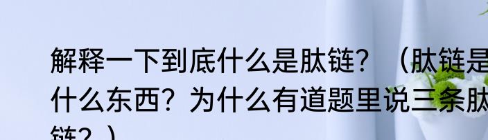 解释一下到底什么是肽链？（肽链是什么东西？为什么有道题里说三条肽链？）