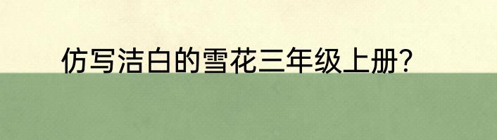 仿写洁白的雪花三年级上册？
