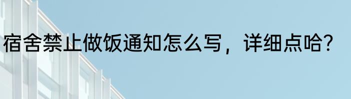 宿舍禁止做饭通知怎么写，详细点哈？