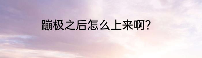 蹦极之后怎么上来啊？