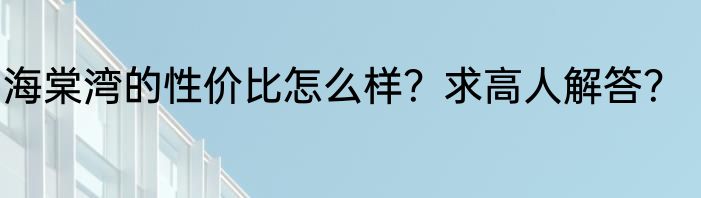 海棠湾的性价比怎么样？求高人解答？