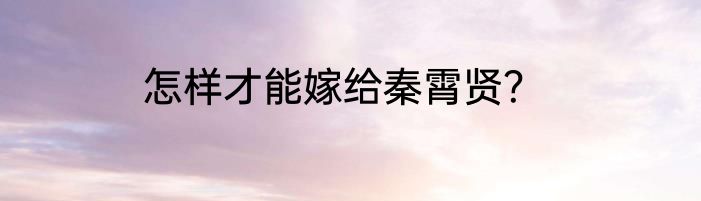怎样才能嫁给秦霄贤？