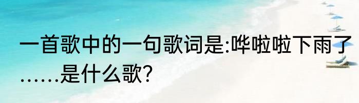一首歌中的一句歌词是:哗啦啦下雨了……是什么歌？