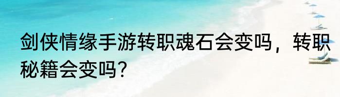 剑侠情缘手游转职魂石会变吗，转职秘籍会变吗？