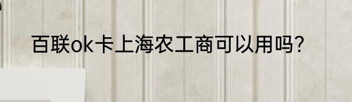 百联ok卡上海农工商可以用吗？