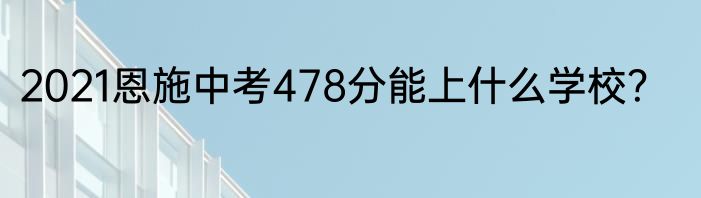 2021恩施中考478分能上什么学校？