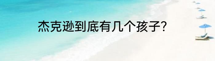 杰克逊到底有几个孩子？