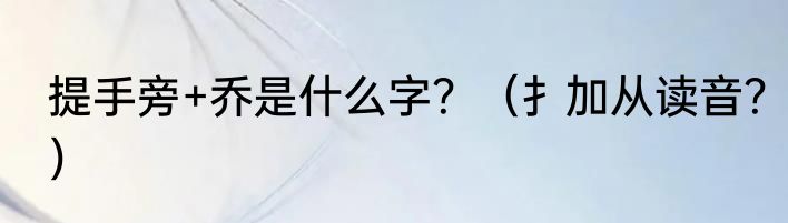提手旁+乔是什么字？（扌加从读音？）
