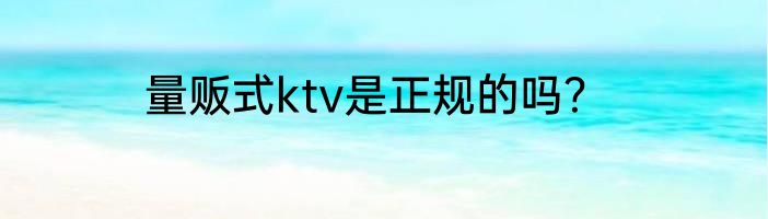 量贩式ktv是正规的吗？