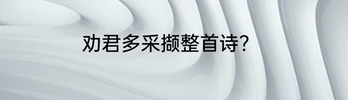 劝君多采撷整首诗？
