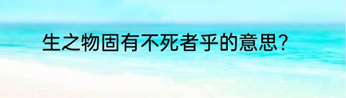生之物固有不死者乎的意思？