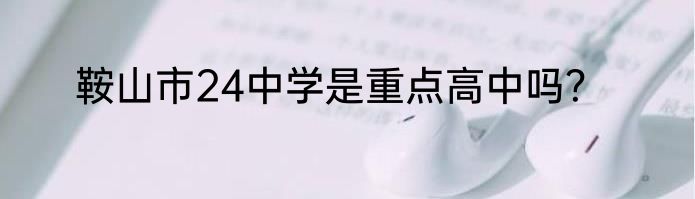 鞍山市24中学是重点高中吗？