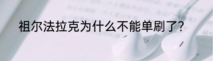 祖尔法拉克为什么不能单刷了？