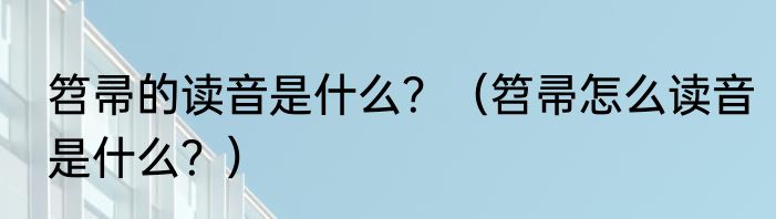 笤帚的读音是什么？（笤帚怎么读音是什么？）