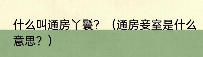 什么叫通房丫鬟？（通房妾室是什么意思？）