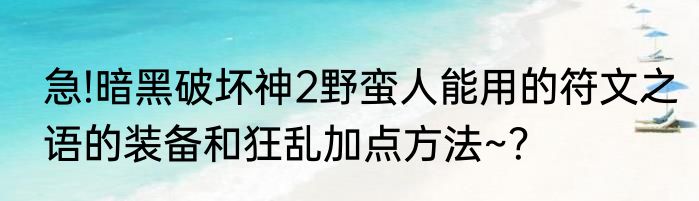 急!暗黑破坏神2野蛮人能用的符文之语的装备和狂乱加点方法~？